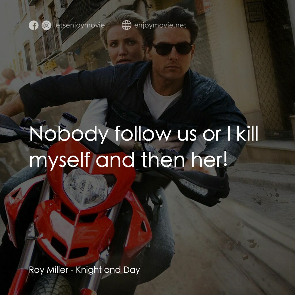 騎士出任務電影對白：Roy Miller:  Nobody follow us or I kill myself and then her!
