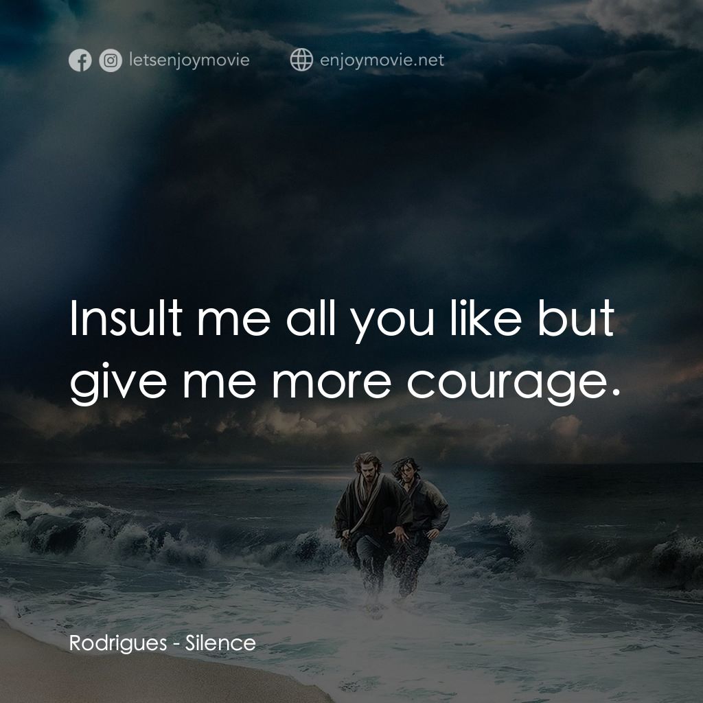 沉默電影對白：Rodrigues: Insult me all you like but give me more courage.