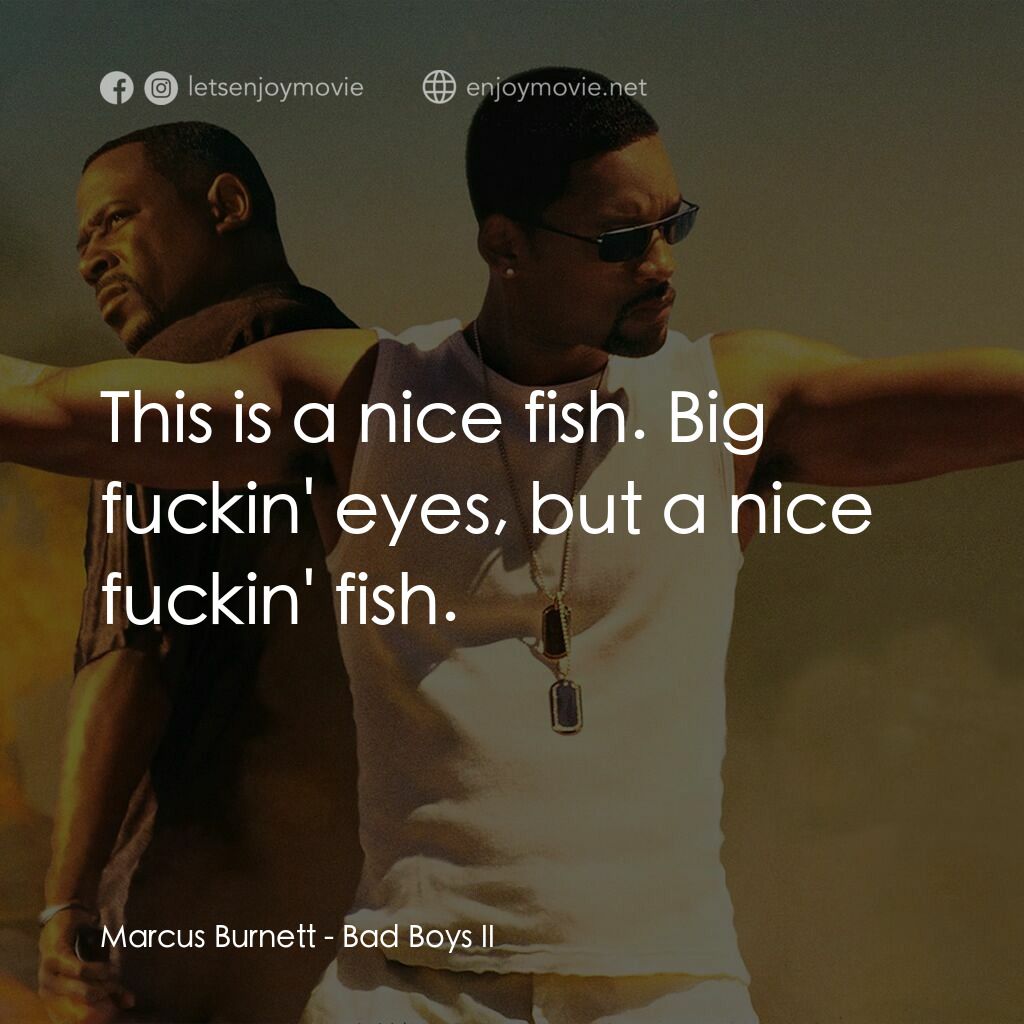 重案夢幻組2電影對白：Marcus Burnett:  This is a nice fish. Big fuckin' eyes, but a nice fuckin' fish.