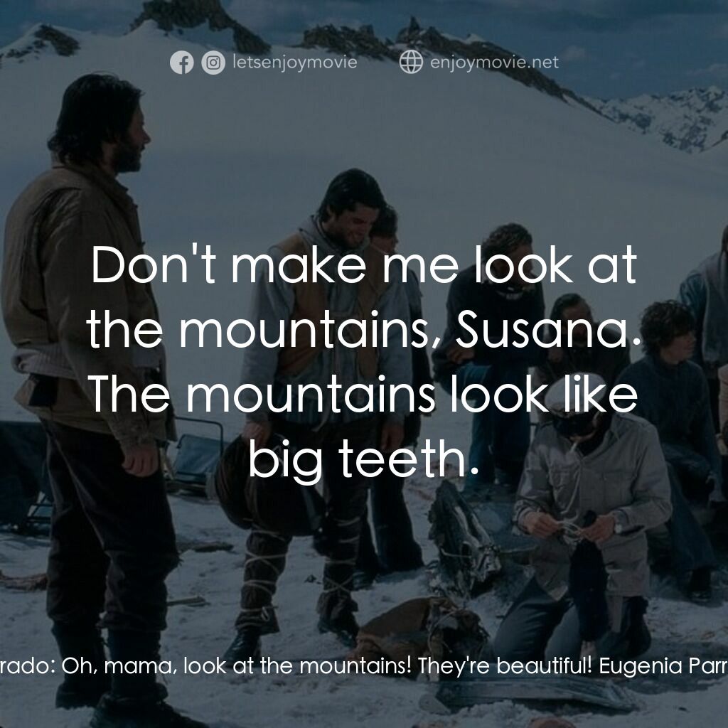 我們要活著回去電影對白：Susana Parrado:  Oh, mama, look at the mountains! They're beautiful! Eugenia Parr