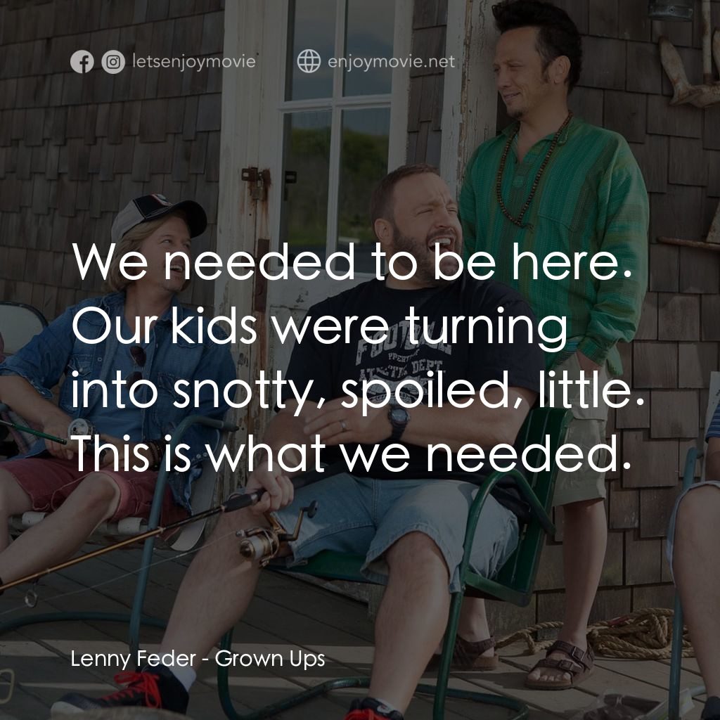 亞當等大人經典對白：Lenny Feder: We needed to be here. Our kids were turning into snotty, spoiled, little. This is what w
