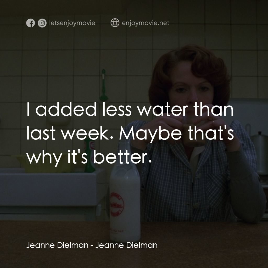 珍妮廸勞曼經典對白：Jeanne Dielman: I added less water than last week. Maybe that's why it's better.