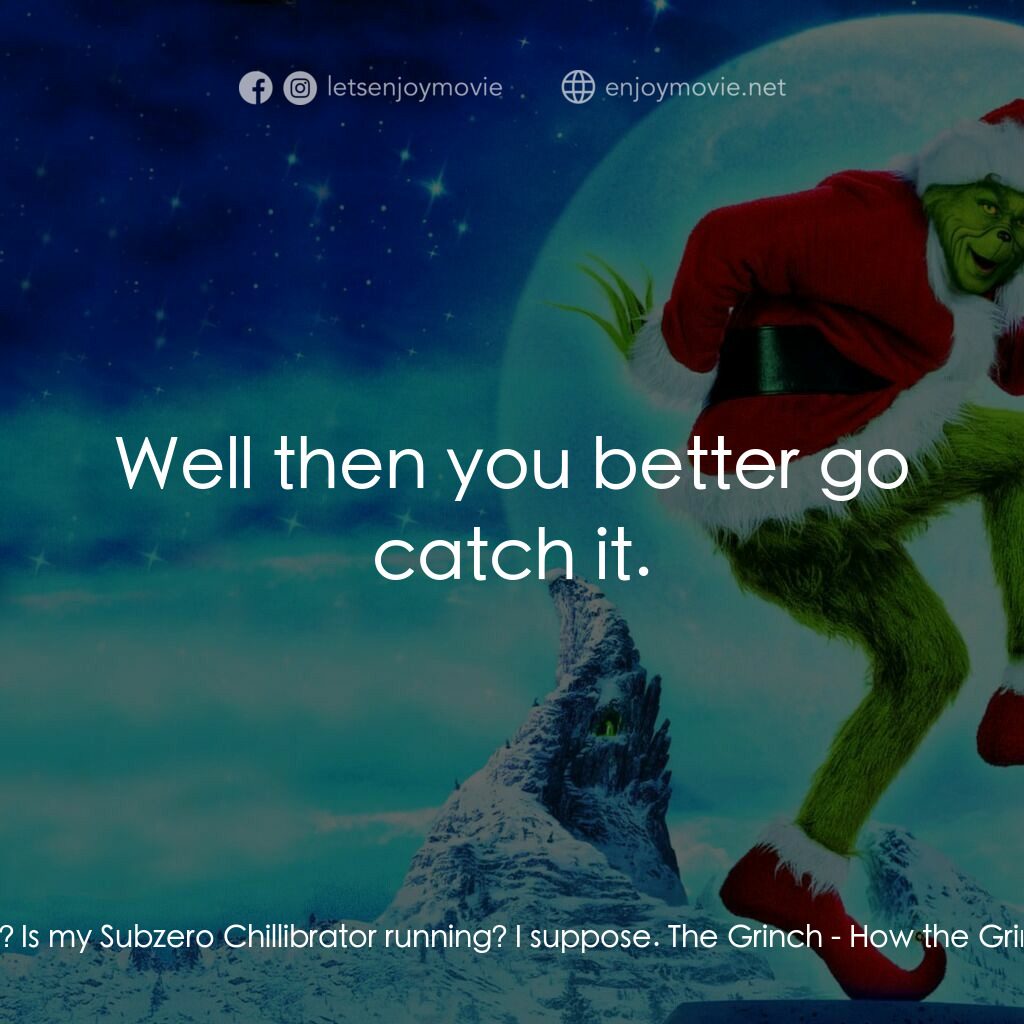 鬼靈精電影對白：Lou Lou Who:  Hello? Is my Subzero Chillibrator running? I suppose. The Grinch:  