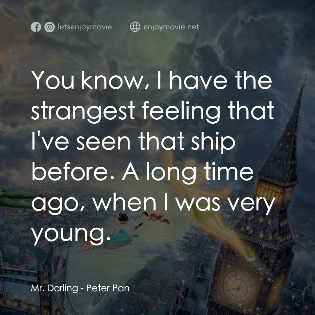 小飛俠電影對白：Mr. Darling: You know, I have the strangest feeling that I've seen that ship befo