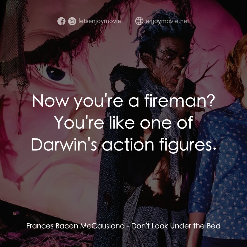 是誰在嚇我？電影對白：Frances Bacon McCausland:  Now you're a fireman? You're like one of Darwin's acti