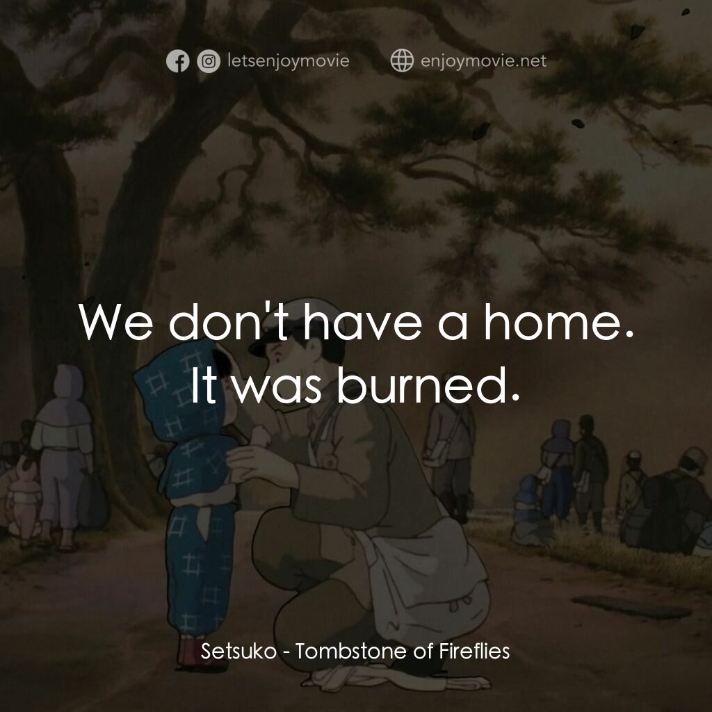 再見螢火蟲電影對白：Setsuko:  We don't have a home. It was burned.