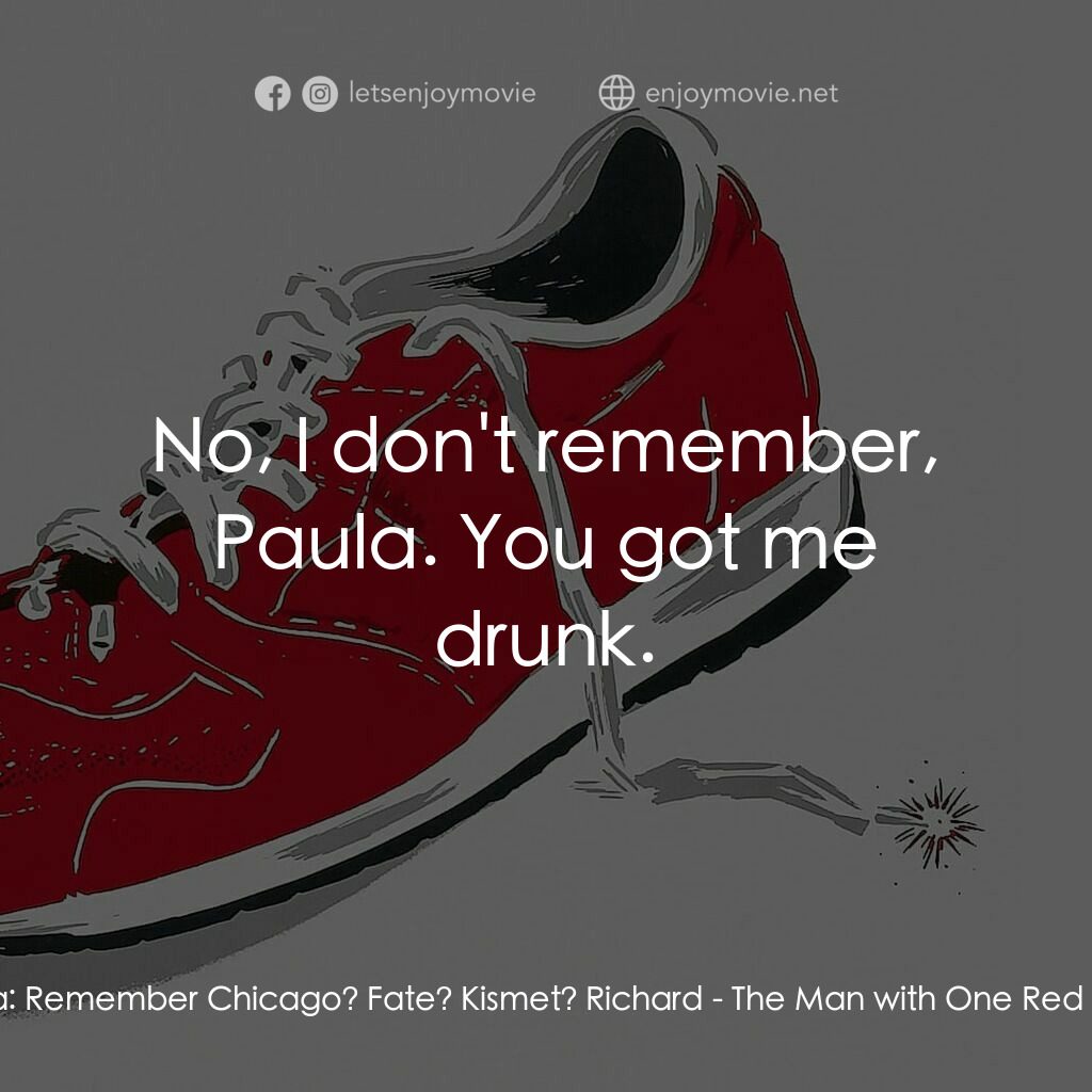 《穿一隻紅鞋的男人》經典台詞：Paula:  Remember Chicago? Fate? Kismet? Richard:   ...