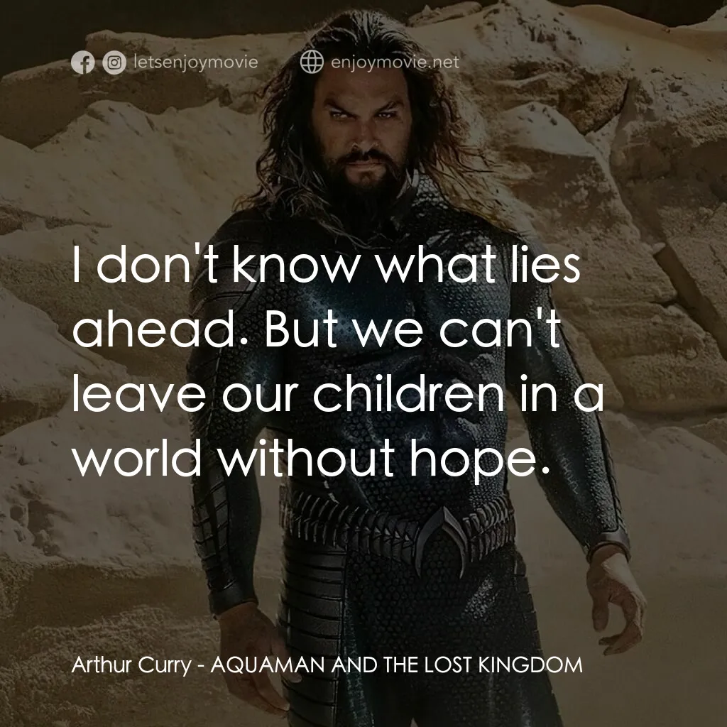 水行俠與失落王國電影對白：Arthur Curry:  I don't know what lies ahead. But we can't leave our children in a