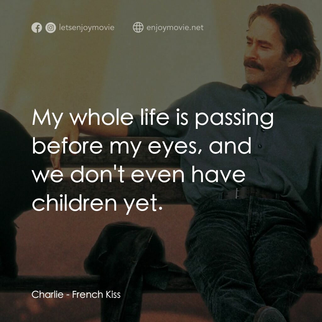 情定巴黎電影對白：Charlie:  My whole life is passing before my eyes, and we don't even have childre