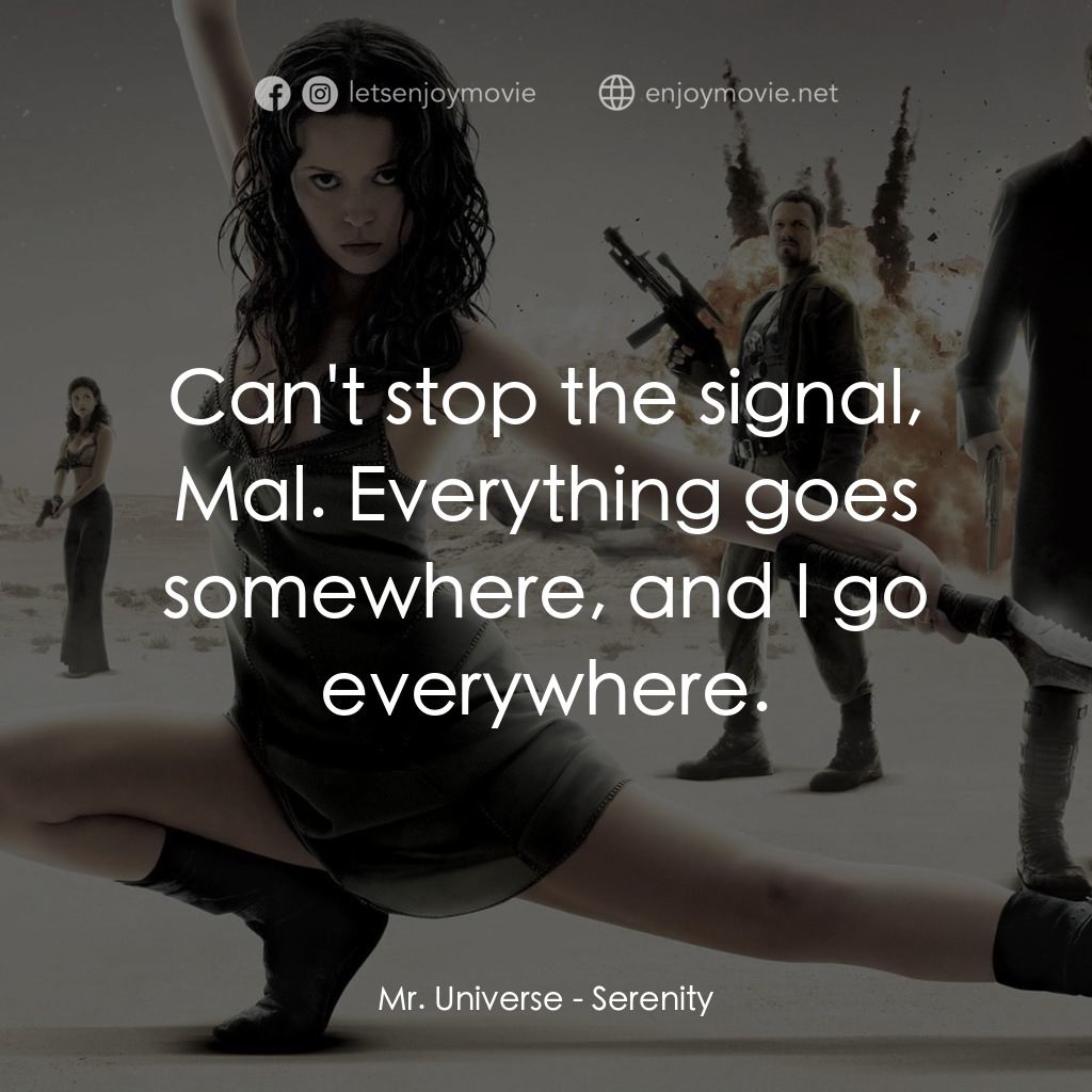 衝出寧靜號電影對白：Mr. Universe: Can't stop the signal, Mal. Everything goes somewhere, and I go eve
