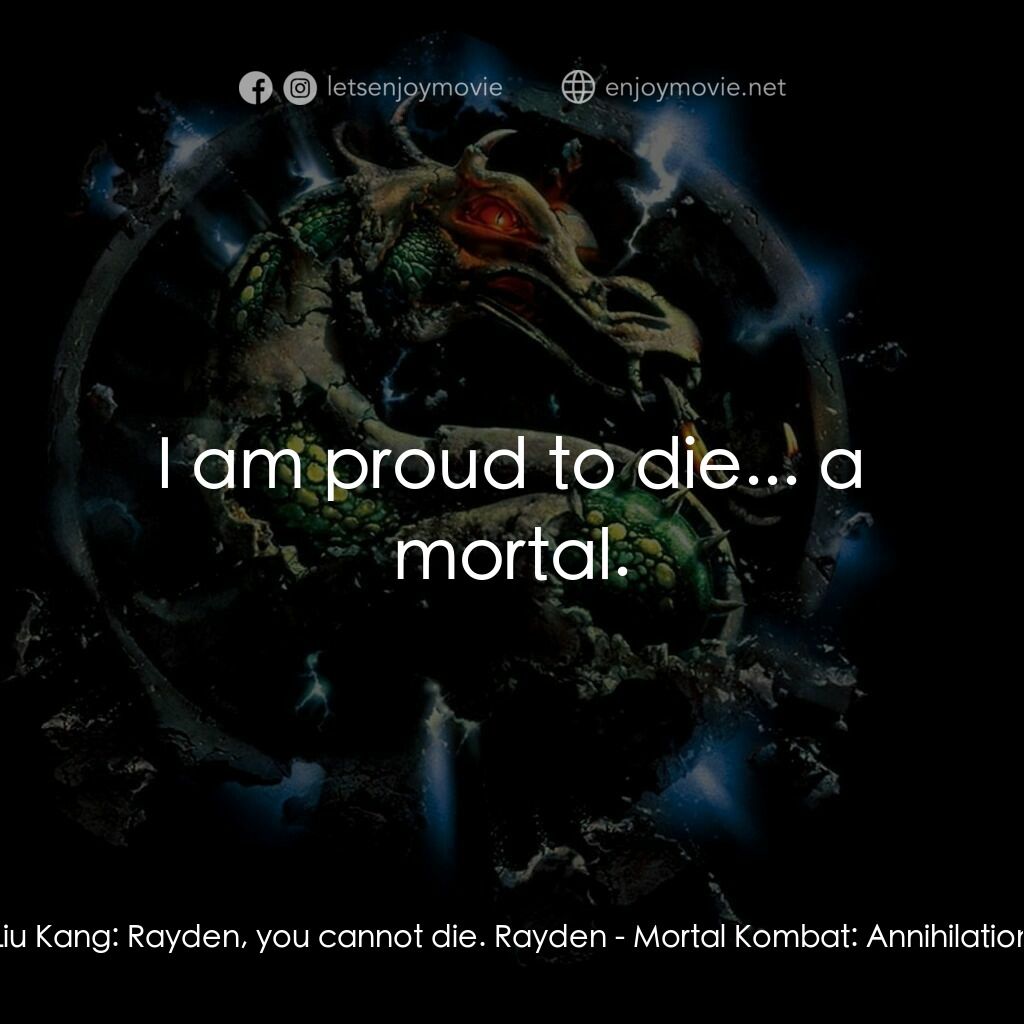 魔宮帝國 2電影對白：Liu Kang:  Rayden, you cannot die. Rayden:  I am proud to die... a mortal.