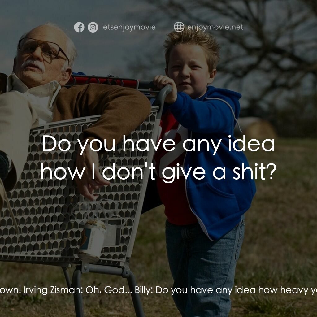 無厘取鬧: 祖孫卡好電影對白：Billy:  You shouldn't drink so much. Irving Zisman:  Pipe down! Irving Zisman:  O