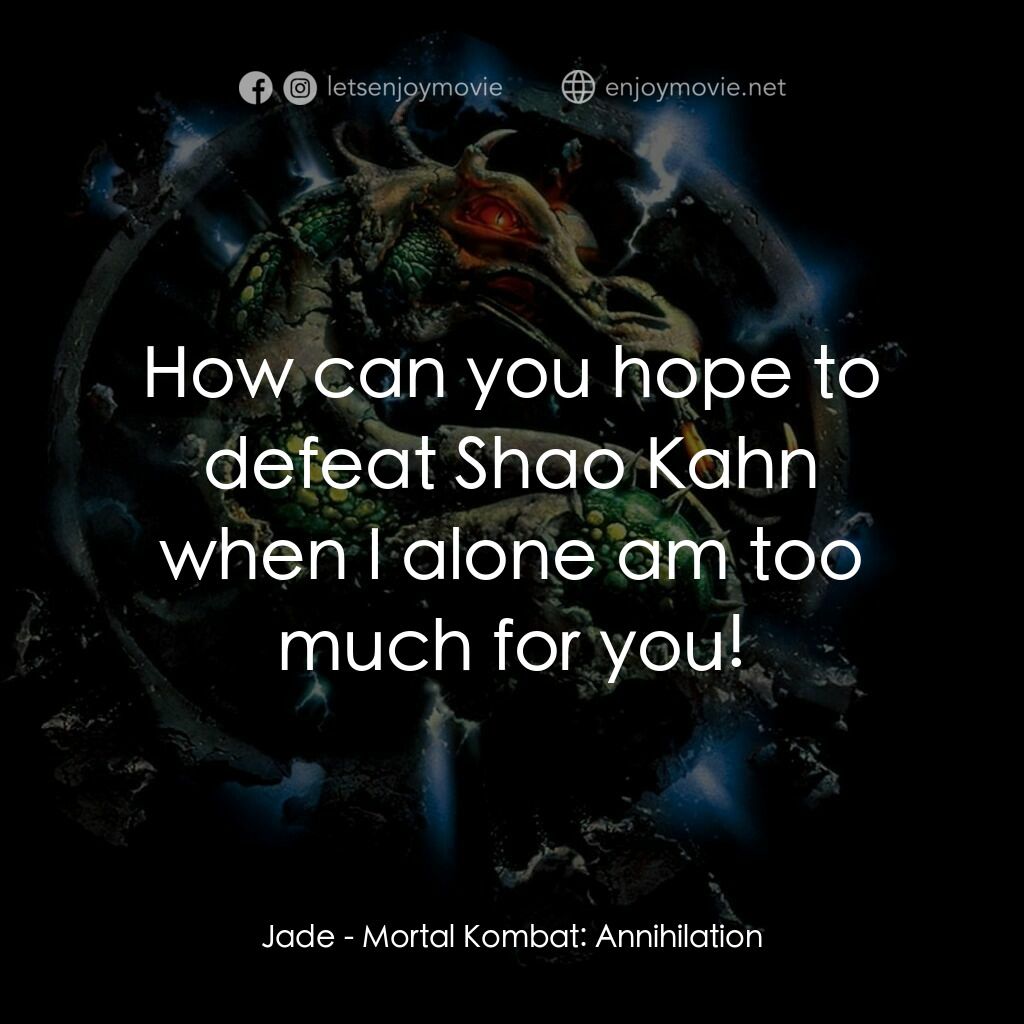 魔宮帝國 2電影對白：Jade:  How can you hope to defeat Shao Kahn when I alone am too much for you!