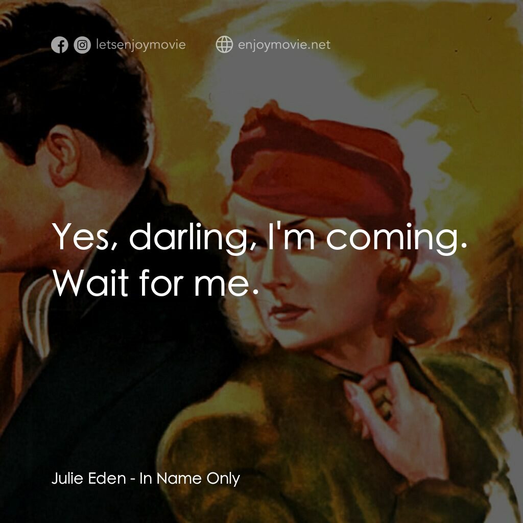 In Name Only電影對白：Julie Eden:  Yes, darling, I'm coming. Wait for me.