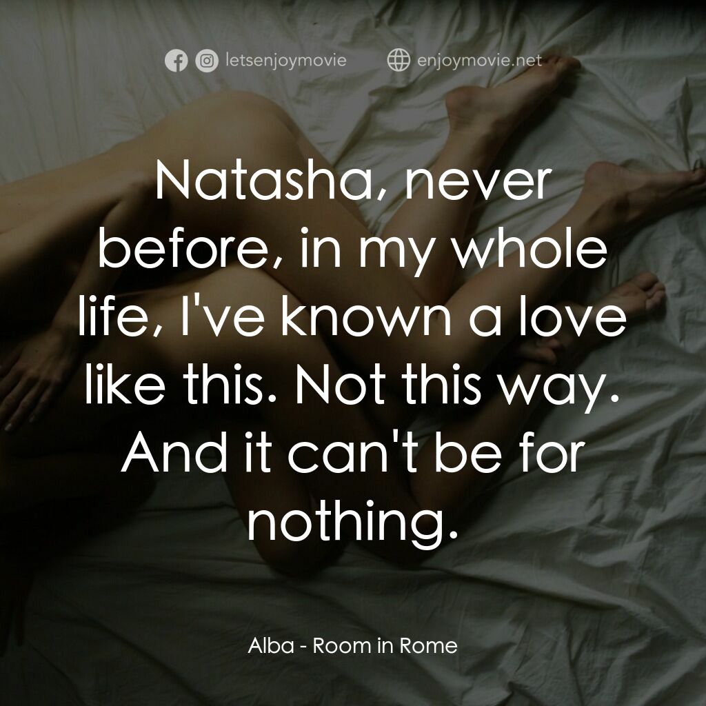 羅馬夜禁色電影對白：Alba:  Natasha, never before, in my whole life, I've known a love like this. Not 