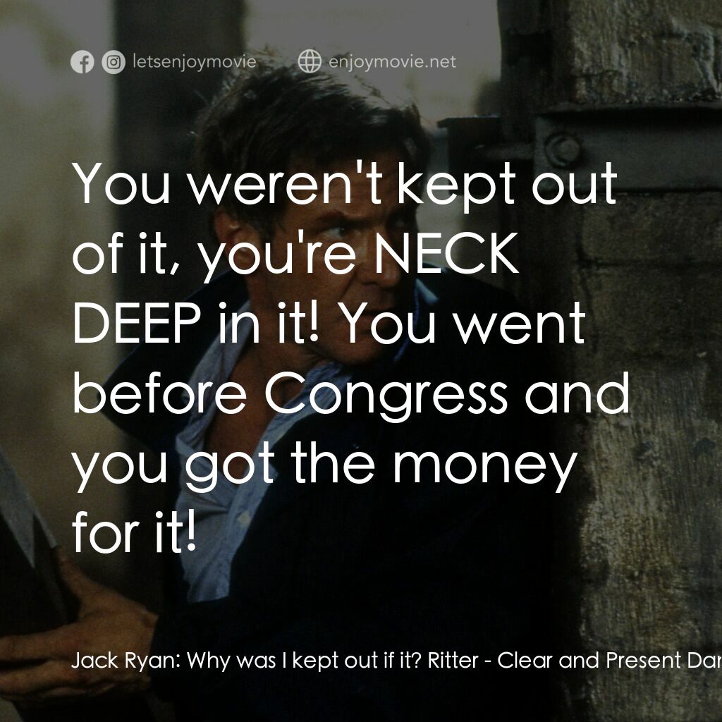燃眉追擊電影對白：Jack Ryan:  Why was I kept out if it? Ritter:  You weren't kept out of it, you're