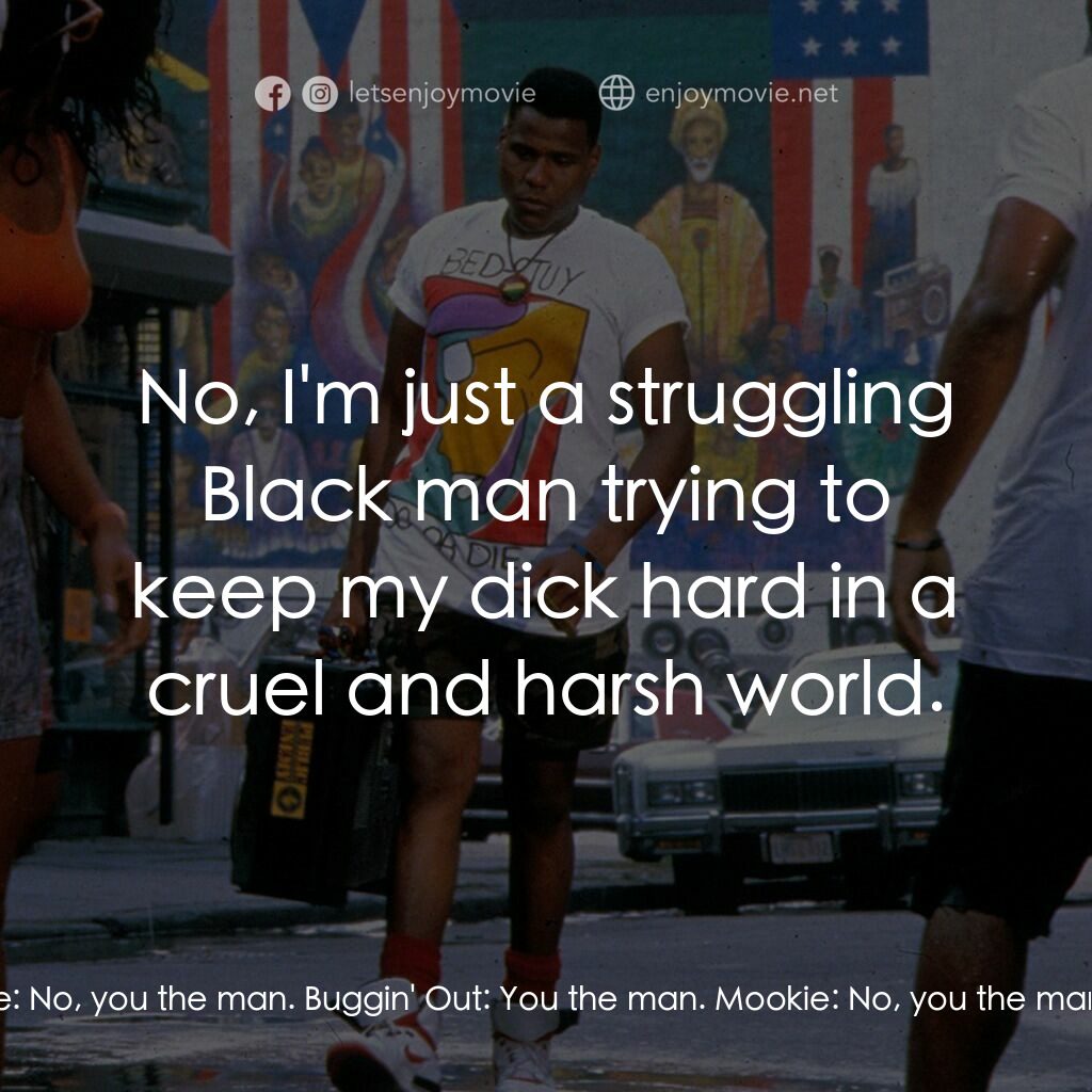 為所應為電影對白：Buggin' Out:  You the man. Mookie:  No, you the man. Buggin' Out:  You the man. M