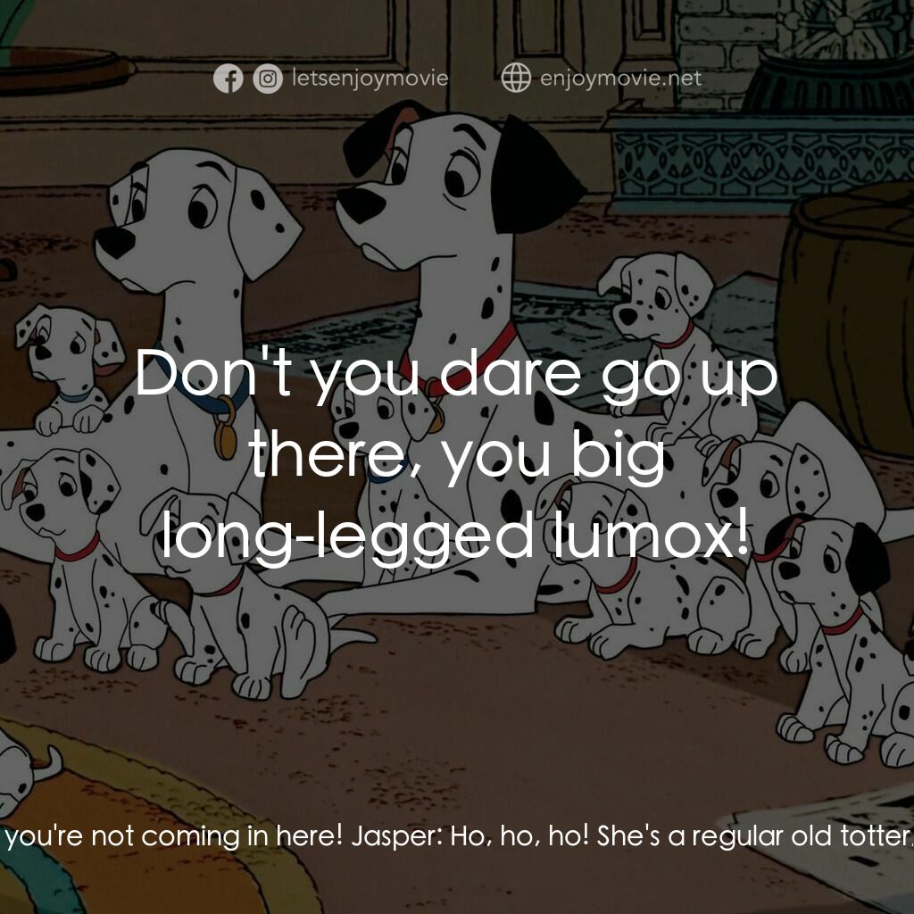 101斑點狗電影對白：Nanny:  What's the matter with you two? You got cloth ears? I said you're not com