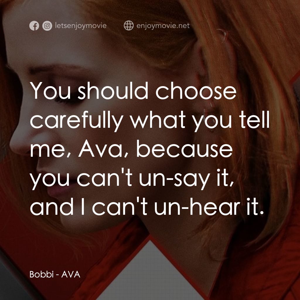 頭號殺姬Ava經典對白：Bobbi: You should choose carefully what you tell me, Ava, because you can't un-say it, and I can&