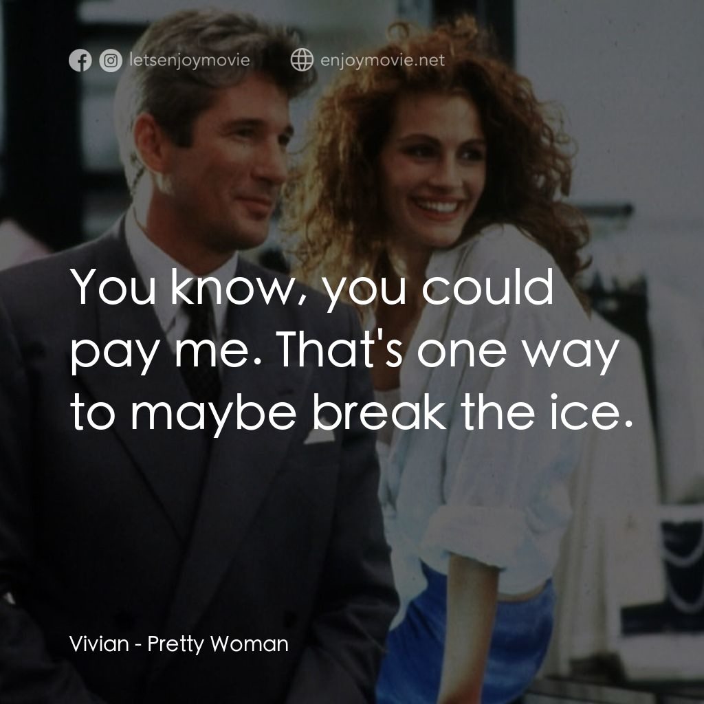 麻雀變鳳凰電影對白：Vivian: You know, you could pay me. That's one way to maybe break the ice.