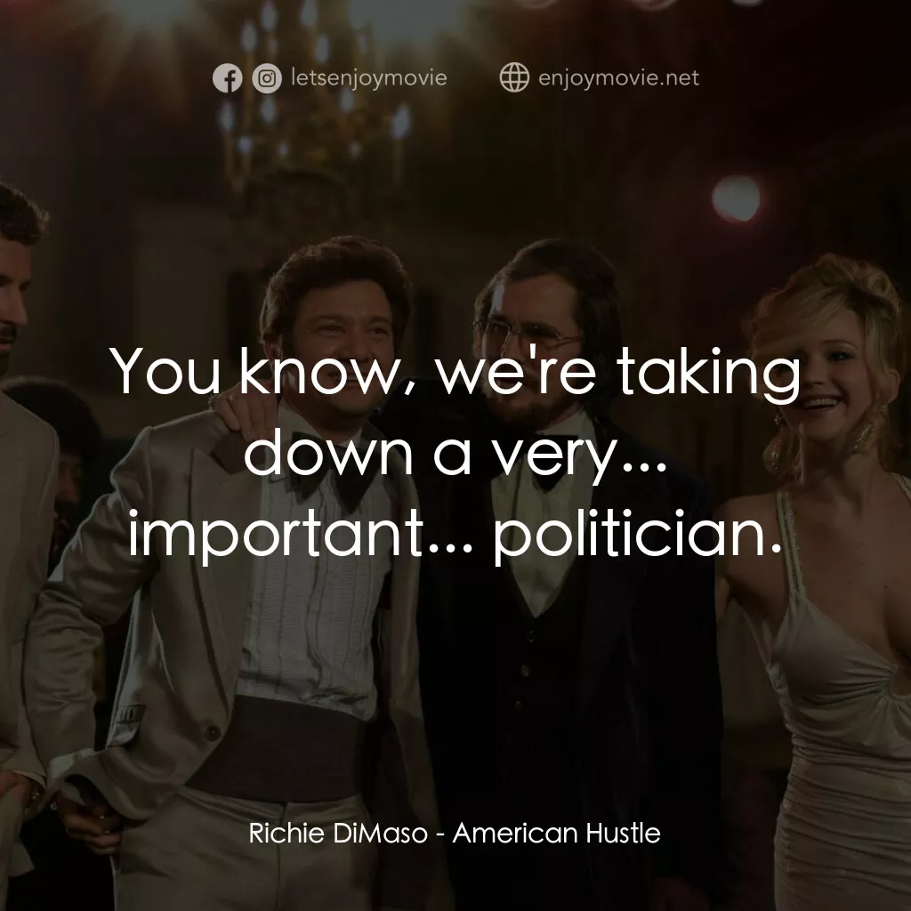 騙海豪情電影對白：Richie DiMaso:  You know, we're taking down a very... important... politician.