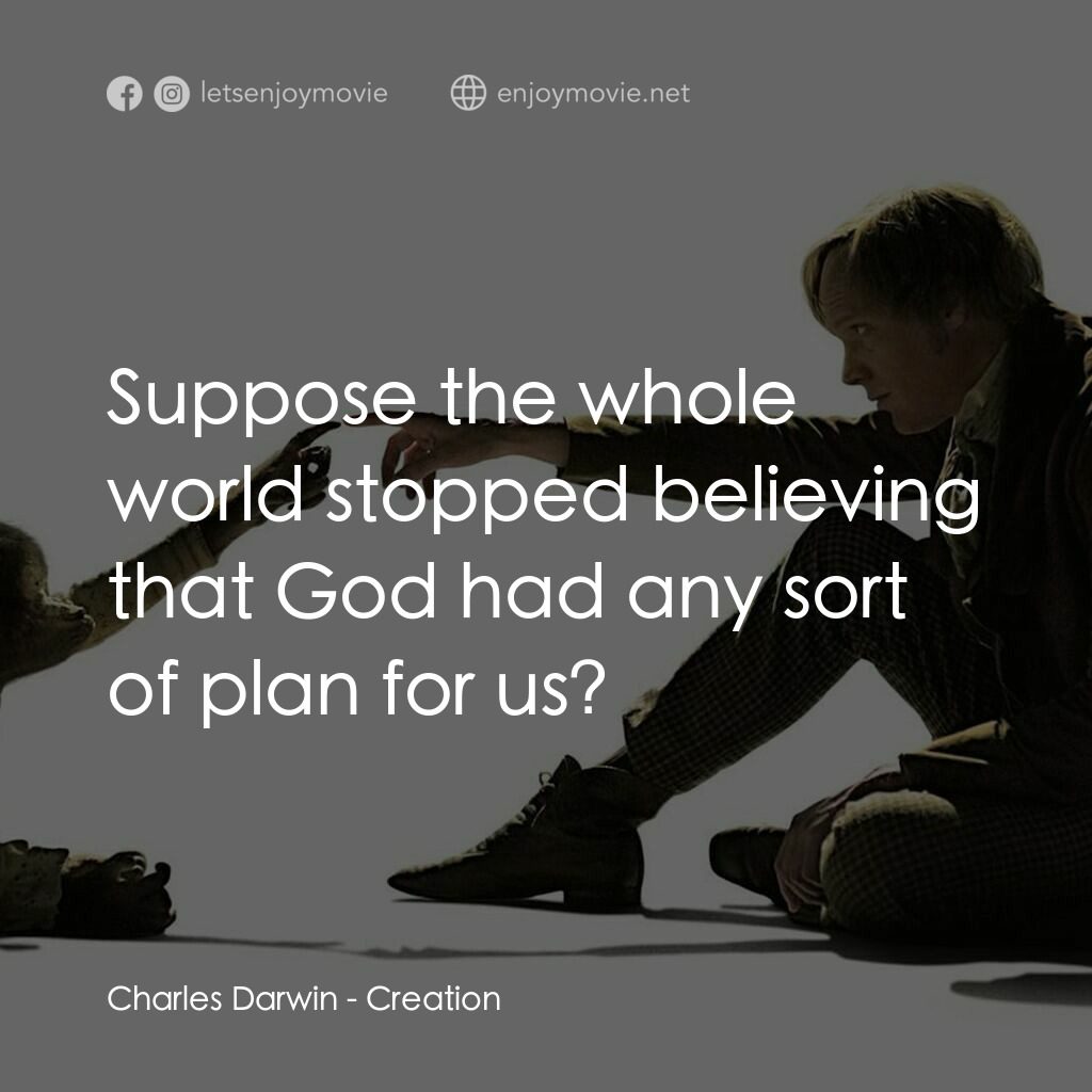 造物弄人電影對白：Charles Darwin:  Suppose the whole world stopped believing that God had any sort 