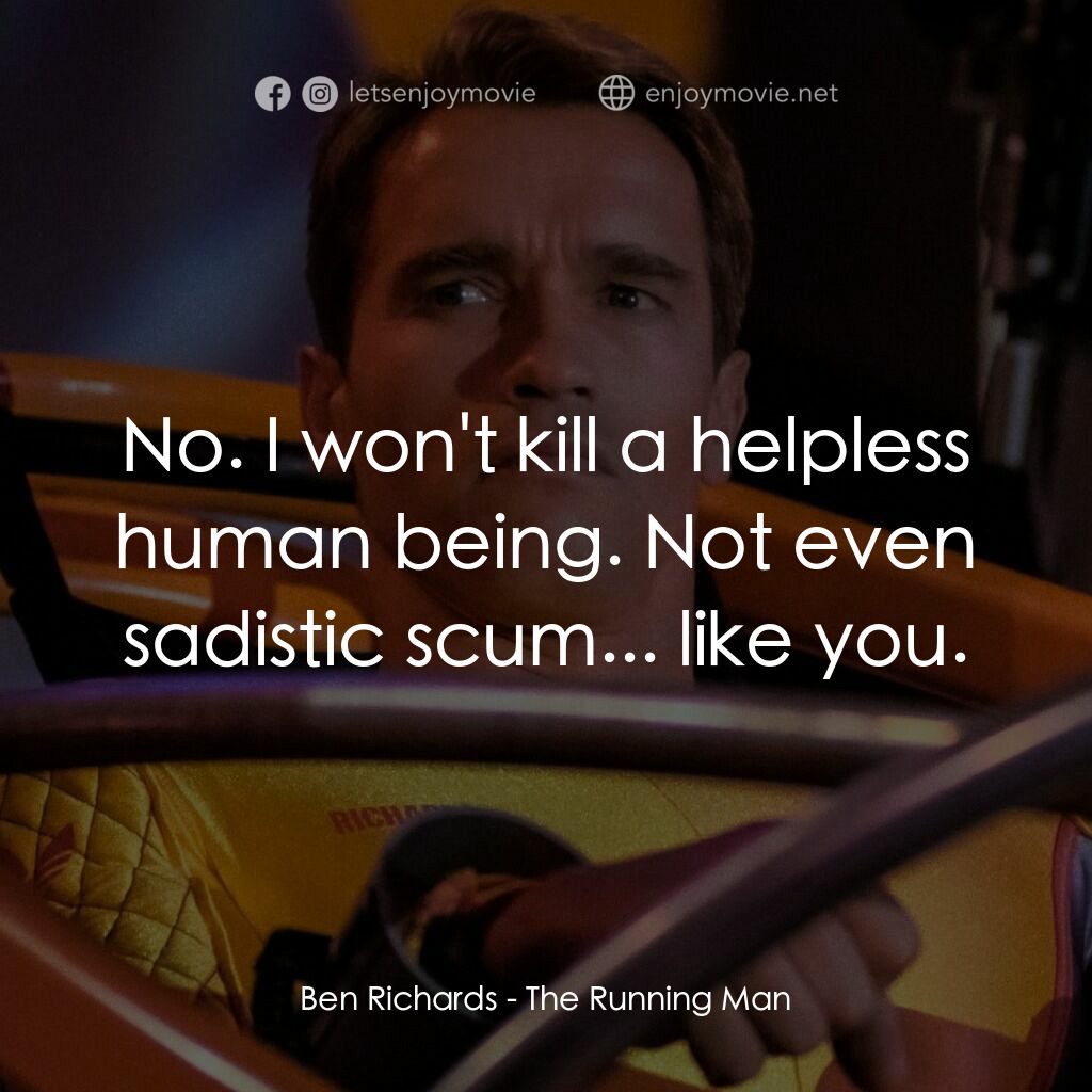 魔鬼阿諾電影對白：Ben Richards:  No. I won't kill a helpless human being. Not even sadistic scum...