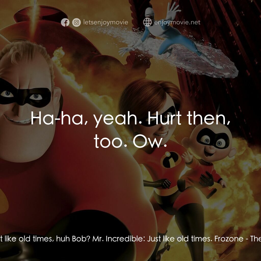 超人特工隊電影對白：Frozone:  Just like old times, huh Bob? Mr. Incredible:  Just like old times. Fro