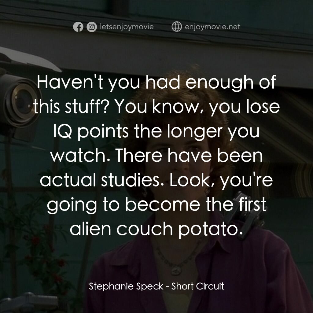 霹靂五號電影對白：Stephanie Speck:  Haven't you had enough of this stuff? You know, you lose IQ poi