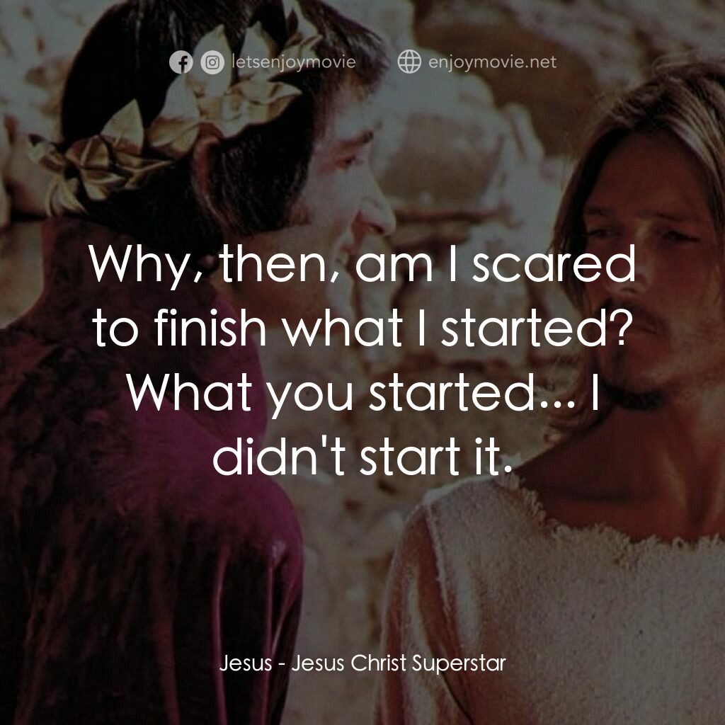 萬世巨星 電影對白：Jesus:  Why, then, am I scared to finish what I started? What you started... I di