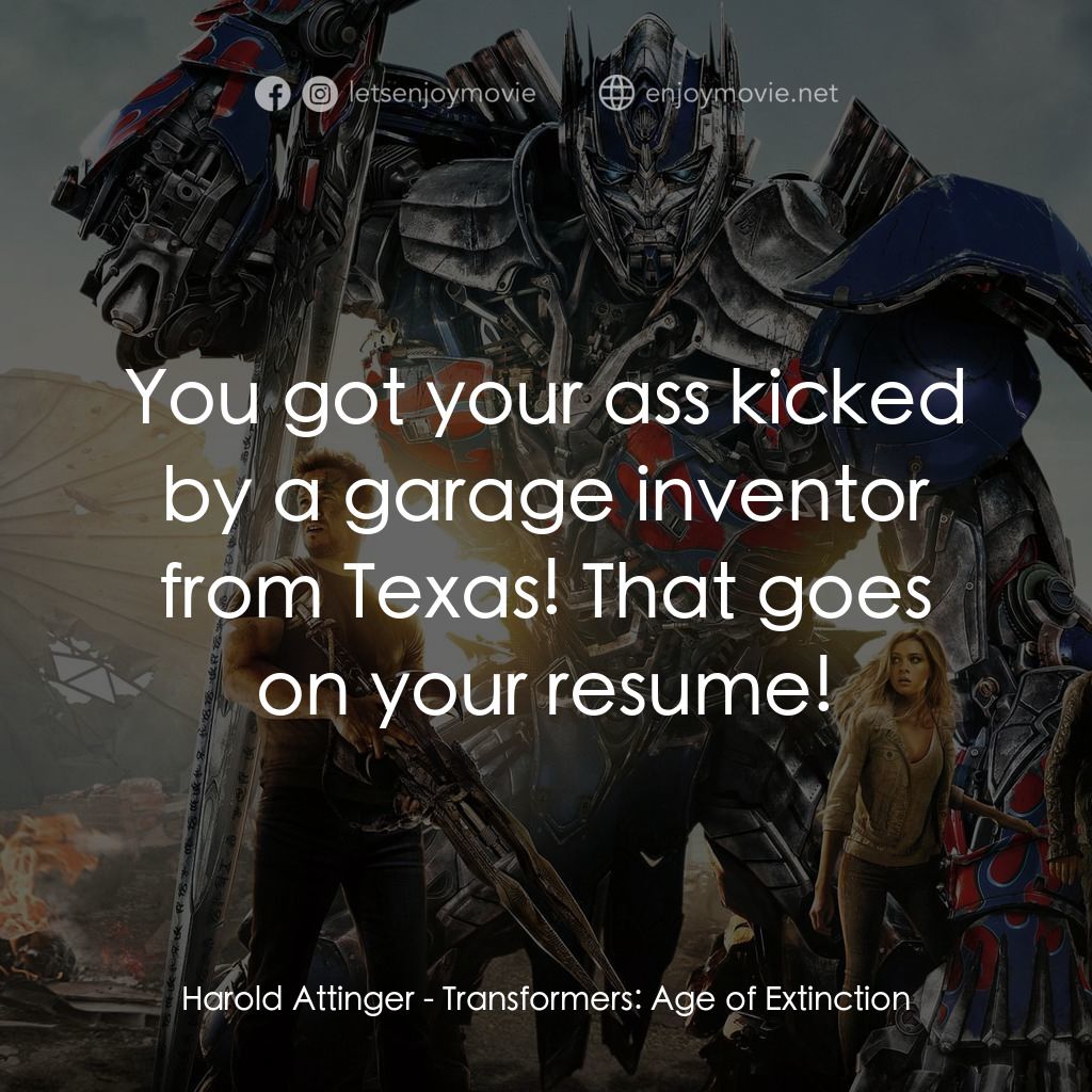 變形金剛：殲滅世紀電影對白：Harold Attinger: You got your ass kicked by a garage inventor from Texas! That go