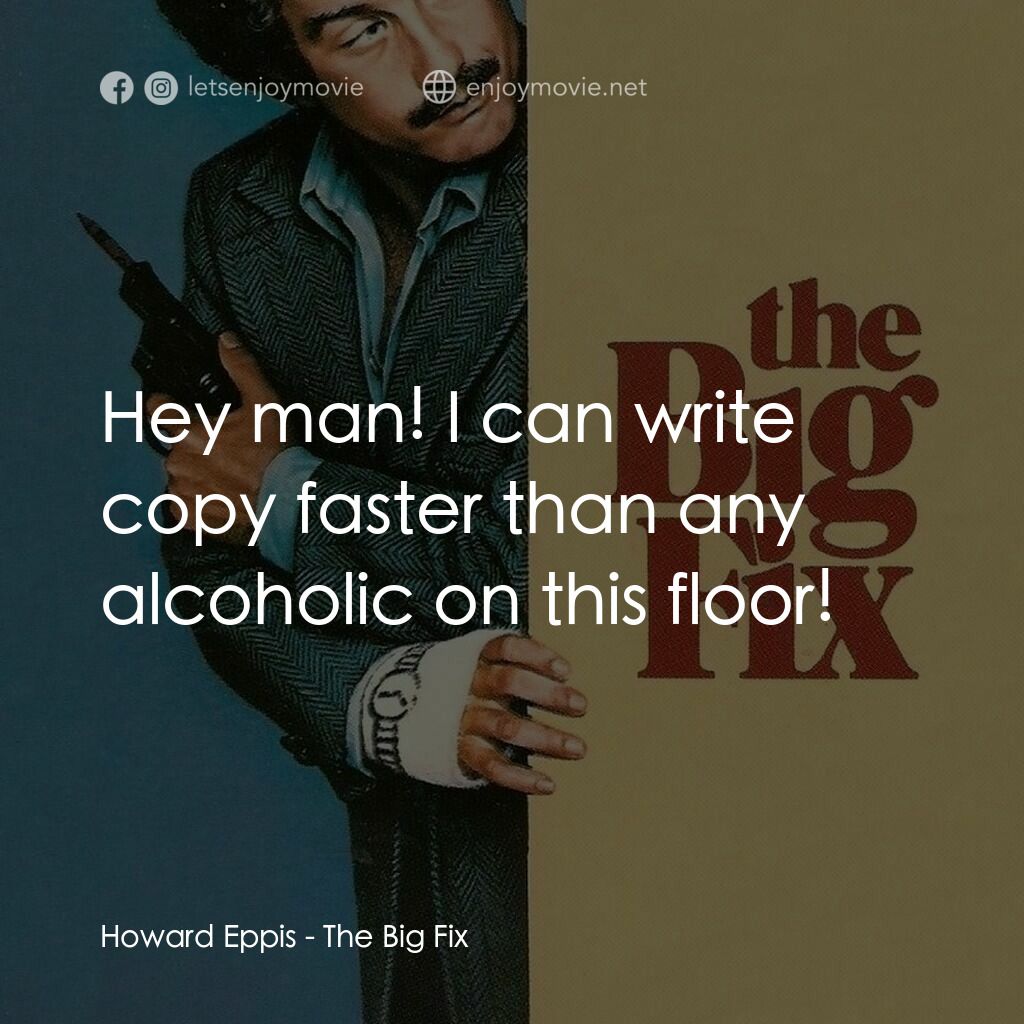 終極執行令電影對白：Howard Eppis:  Hey man! I can write copy faster than any alcoholic on this floor!