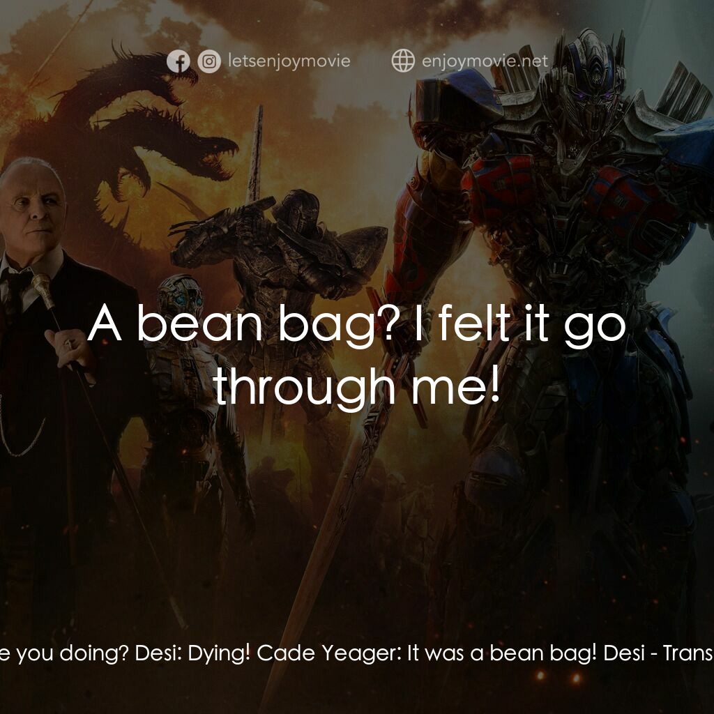 變形金剛：終極戰士電影對白：Cade Yeager:  What are you doing? Desi:  Dying! Cade Yeager:  It was a bean bag! 