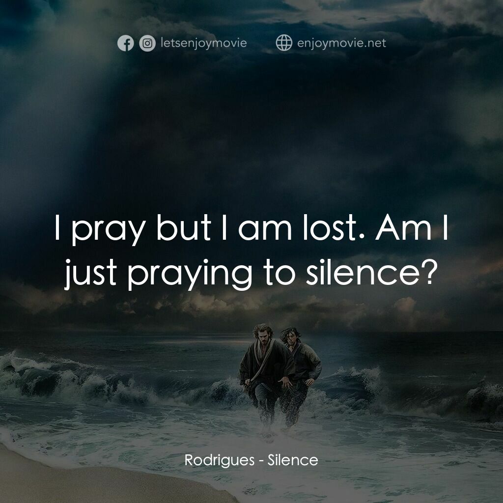 沉默電影對白：Rodrigues:  I pray but I am lost. Am I just praying to silence?