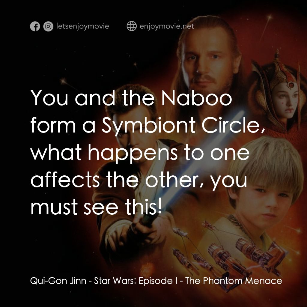 星球大戰前傳：魅影危機電影對白：Qui-Gon Jinn: You and the Naboo form a Symbiont Circle, what happens to one affec