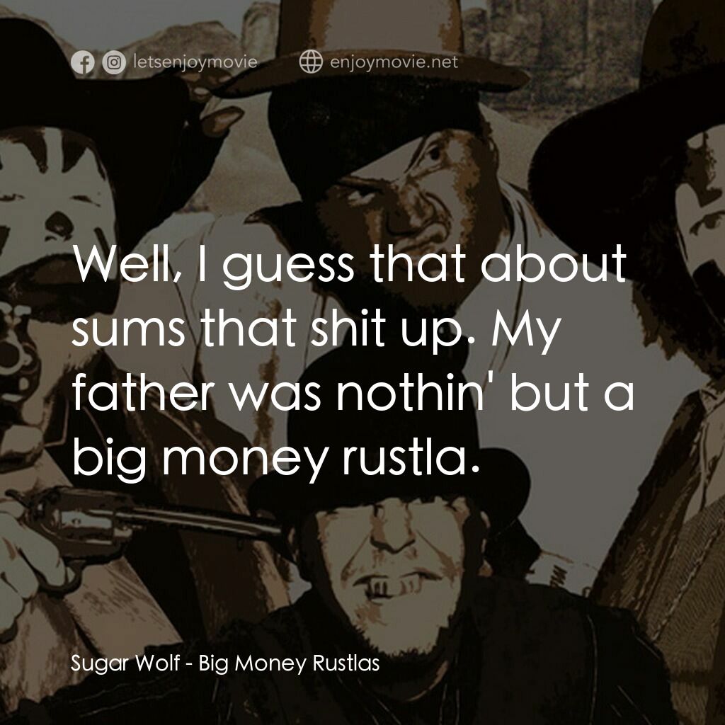 Big Money Rustlas電影對白：Sugar Wolf:  Well, I guess that about sums that shit up. My father was nothin' bu