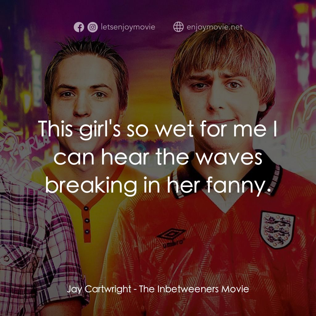 冏男四賤客電影對白：Jay Cartwright: This girl's so wet for me I can hear the waves breaking in her fa