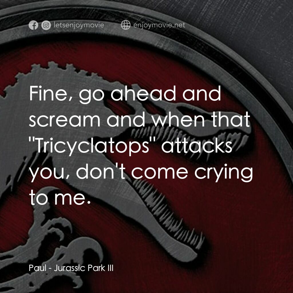 侏羅紀公園 3電影對白：Paul:  Fine, go ahead and scream and when that 