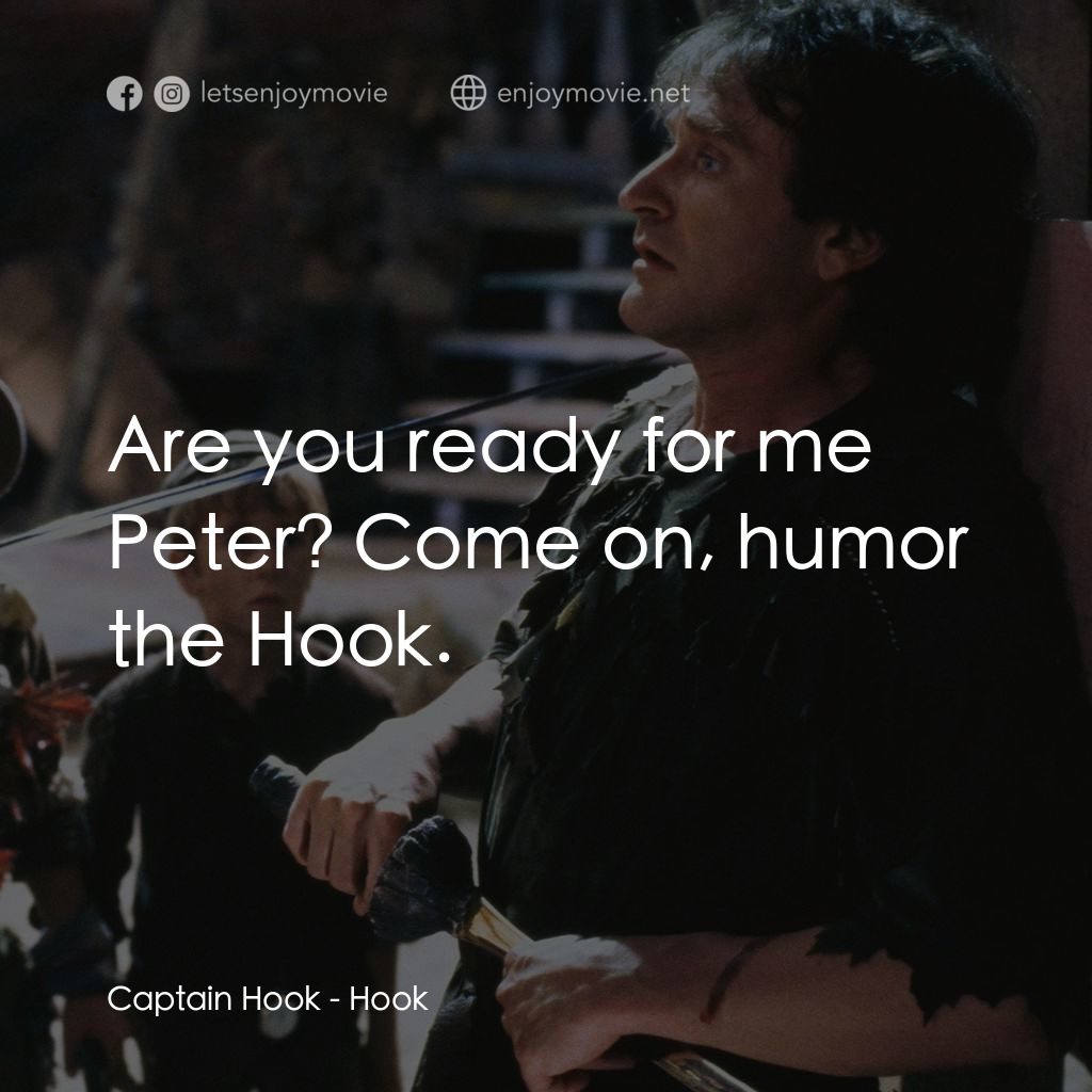 虎克船長電影對白：Captain Hook: Are you ready for me Peter? Come on, humor the Hook.