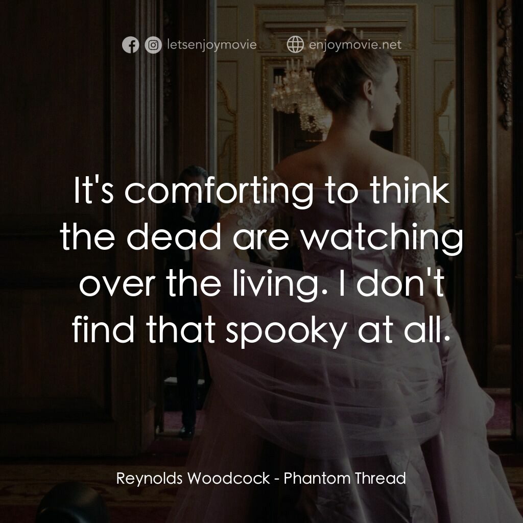 霓裳魅影電影對白：Reynolds Woodcock:  It's comforting to think the dead are watching over the livin