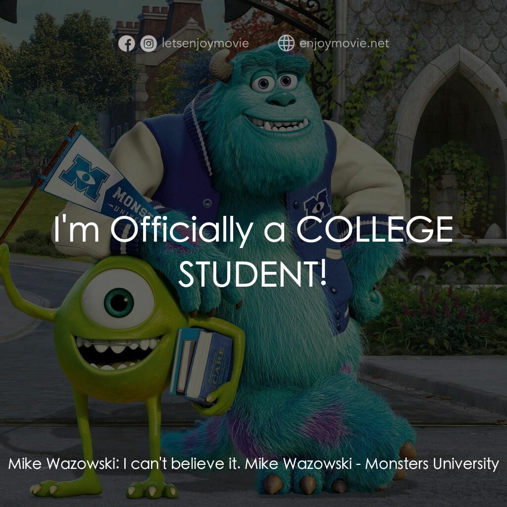 怪獸大學電影對白：Mike Wazowski:  I can't believe it. Mike Wazowski:  I'm Officially a COLLEGE STUD