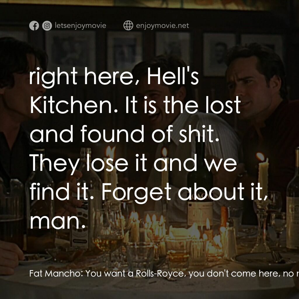 豪情四兄弟電影對白：Fat Mancho:  You want a Rolls-Royce, you don't come here, no no. You go to Englan