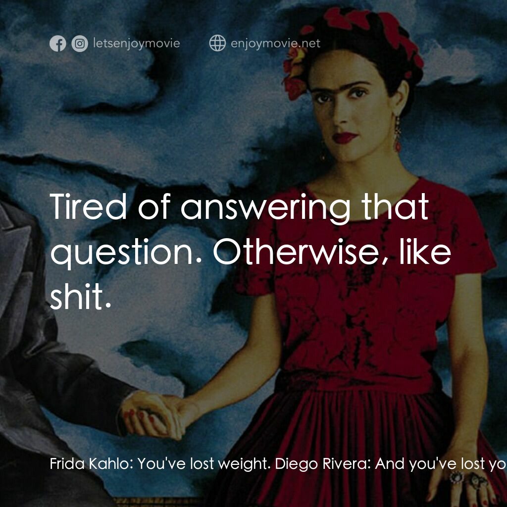 揮灑烈愛電影對白：Frida Kahlo:  You've lost weight. Diego Rivera:  And you've lost your toes. Frida