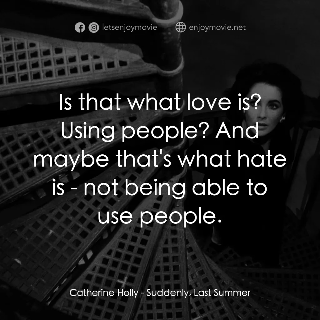 夏日痴魂經典對白：Catherine Holly: Is that what love is? Using people? And maybe that's what hate is - not being ab