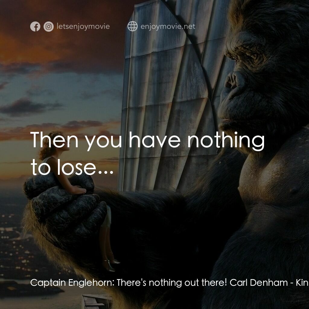 金剛電影對白：Captain Englehorn:  There's nothing out there! Carl Denham:  Then you have nothin