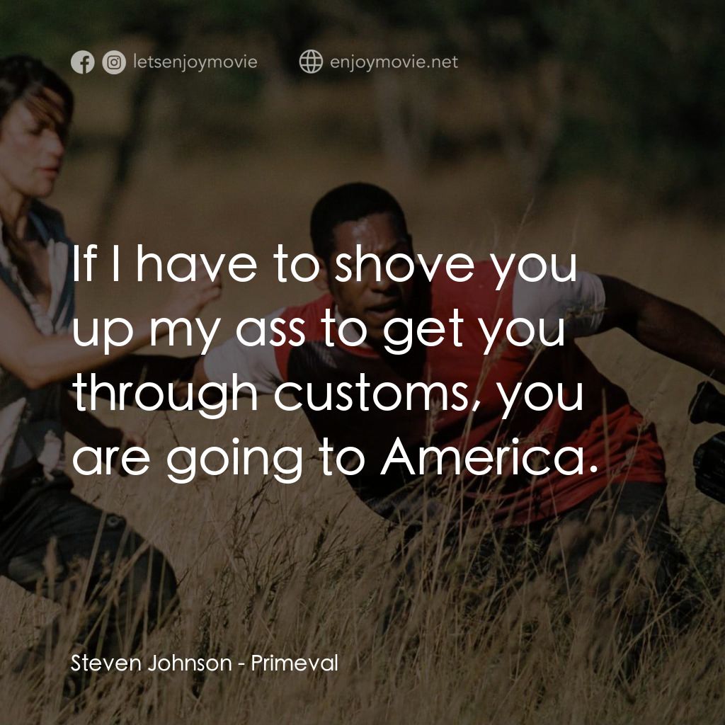 萬鱷巨獸電影對白：Steven Johnson: If I have to shove you up my ass to get you through customs, you 