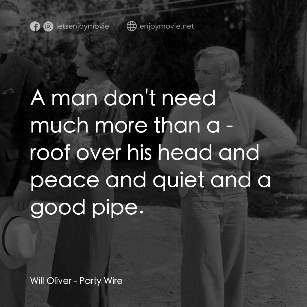 Party Wire電影對白：Will Oliver:  A man don't need much more than a - roof over his head and peace an
