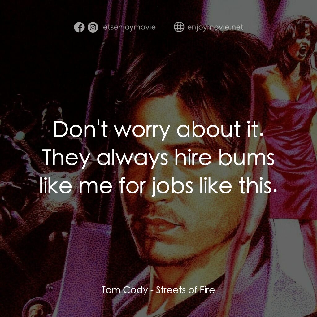 狠將奇兵電影對白：Tom Cody:  Don't worry about it. They always hire bums like me for jobs like this