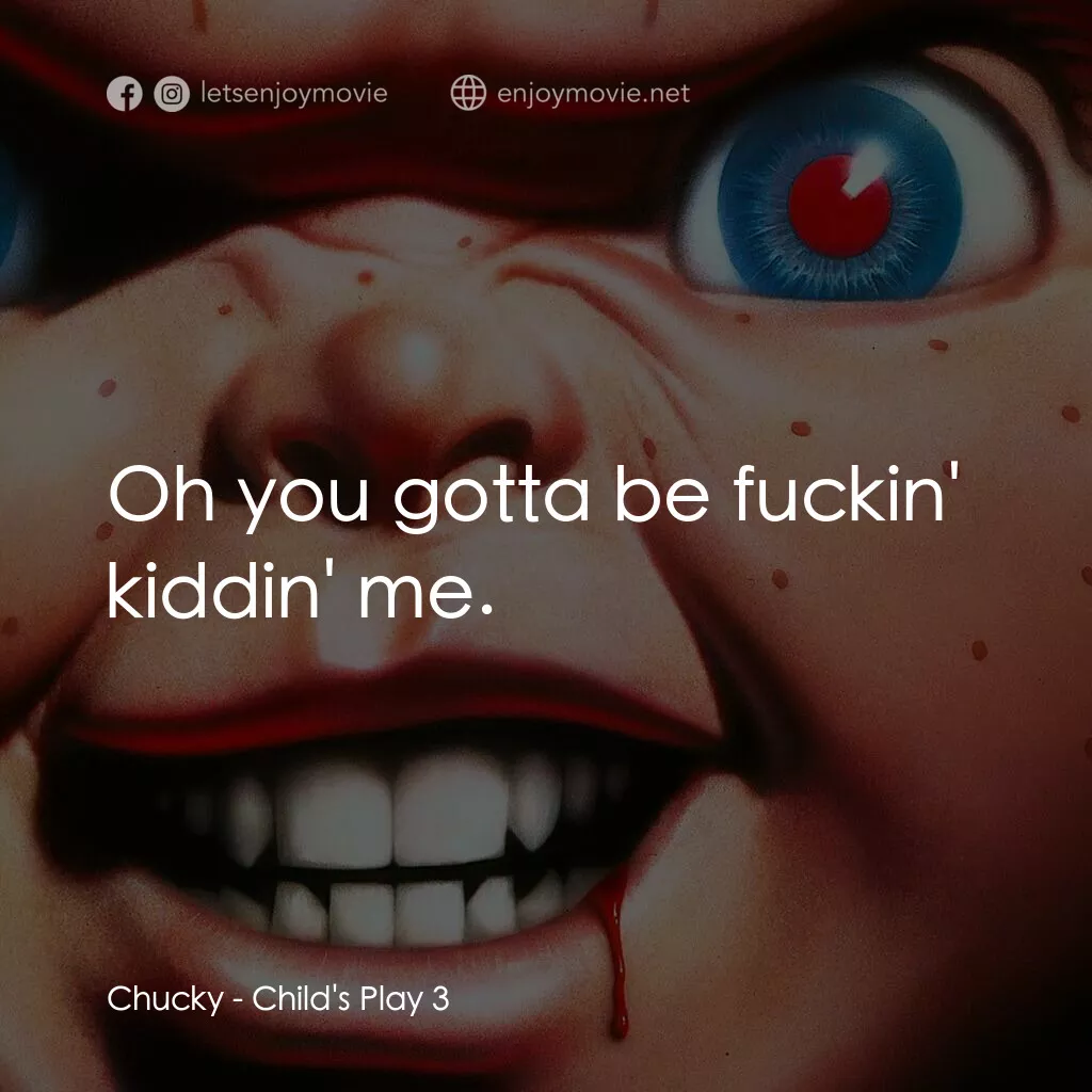 娃鬼回魂3電影對白：Chucky:  Oh you gotta be fuckin' kiddin' me.