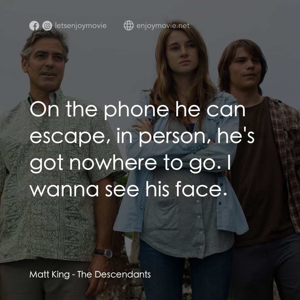 繼承大丈夫電影對白：Matt King: On the phone he can escape, in person, he's got nowhere to go. I wanna